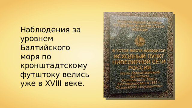 Наблюдения за уровнем Балтийского моря по кронштадтскому футштоку велись уже в XVIII веке. 