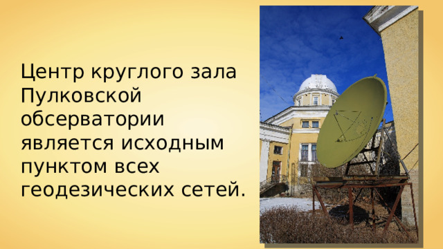 Центр круглого зала Пулковской обсерватории является исходным пунктом всех геодезических сетей. 