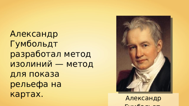 Александр Гумбольдт разработал метод изолиний — метод для показа рельефа на картах. Александр Гумбольдт  