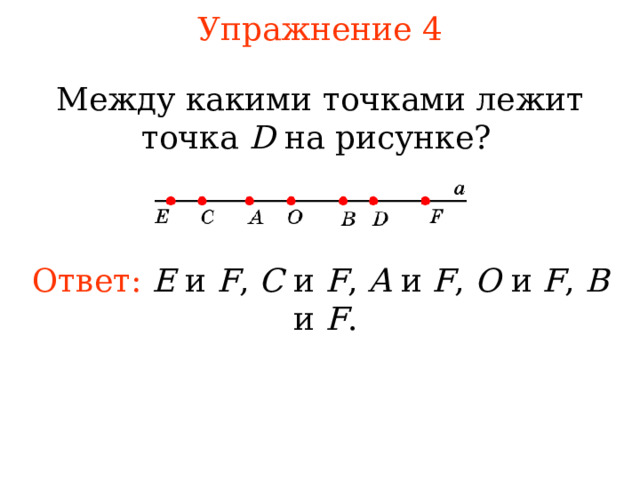 Упражнение 4 М ежду какими точками лежит точка D  на рисунке?  Ответ: E и F , C и F , A и F , O и F , B и F . В режиме слайдов ответы появляются после кликанья мышкой 