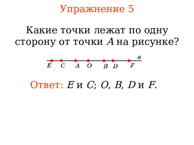 Упражнение 5 К акие точки лежат по одну сторону от точки A  на рисунке? Ответ: E и C ; O , B , D  и F . В режиме слайдов ответы появляются после кликанья мышкой 