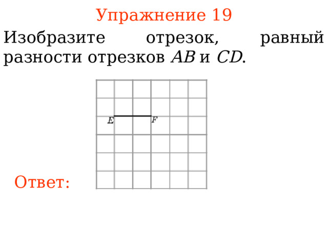 Упражнение 1 9 Изобразите отрезок, равный разности отрезков AB и CD . В режиме слайдов ответы появляются после кликанья мышкой Ответ: 