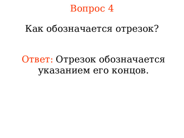 Вопрос 4 Как обозначается отрезок? Ответ:  Отрезок обозначается указанием его концов. В режиме слайдов ответы появляются после кликанья мышкой 