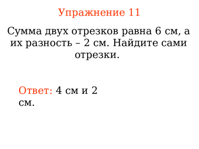 Упражнение 1 1 Сумма двух отрезков равна 6 см, а их разность – 2 см. Найдите сами отрезки. Ответ:  4 см и 2 см.  В режиме слайдов ответы появляются после кликанья мышкой 