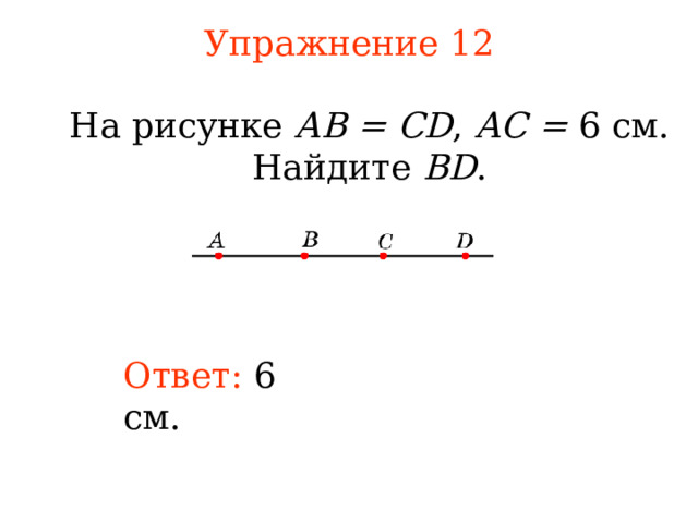 Упражнение 1 2 На рисунке АВ = CD , АС = 6 см. Найдите BD . В режиме слайдов ответы появляются после кликанья мышкой Ответ:  6 см. 