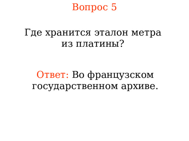 Вопрос 5 Где хранится эталон метра из платины? Ответ:  Во французском государственном архиве. В режиме слайдов ответы появляются после кликанья мышкой 