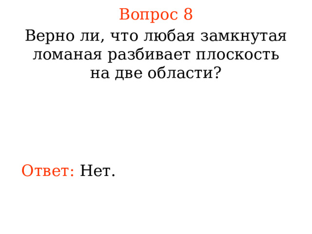 Вопрос 8 Верно ли, что любая замкнутая ломаная разбивает плоскость на две области? В режиме слайдов ответы появляются после кликанья мышкой Ответ:  Нет. 