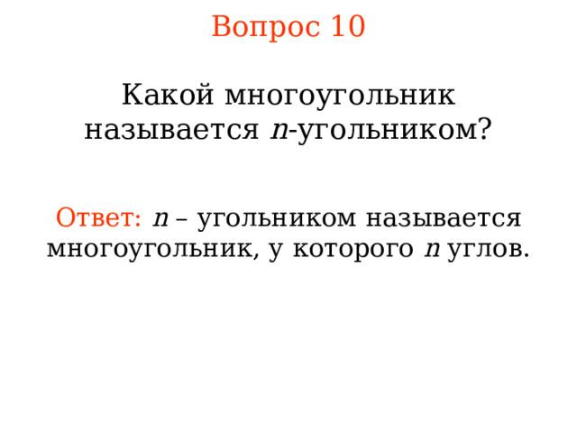 Вопрос 10 Какой многоугольник называется n -угольником? Ответ:  n – угольником  называется м ногоугольник, у которого n углов . В режиме слайдов ответы появляются после кликанья мышкой 