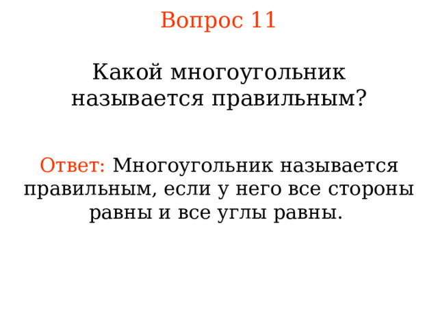 Вопрос 11 Какой многоугольник называется  правильным ? Ответ:  Многоугольник называется правильным, если у него все стороны равны и все углы равны .  В режиме слайдов ответы появляются после кликанья мышкой 