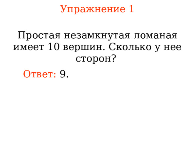 Упражнение 1 Простая незамкнутая л оманая имеет 10 вершин. Сколько у нее сторон?  Ответ: 9. В режиме слайдов ответы появляются после кликанья мышкой 
