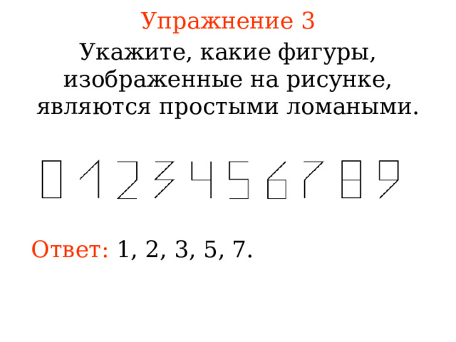 Упражнение 3 Укажите, какие фигуры, изображенные на рисунке, являются простыми ломаными. В режиме слайдов ответы появляются после кликанья мышкой Ответ: 1, 2, 3, 5, 7. 