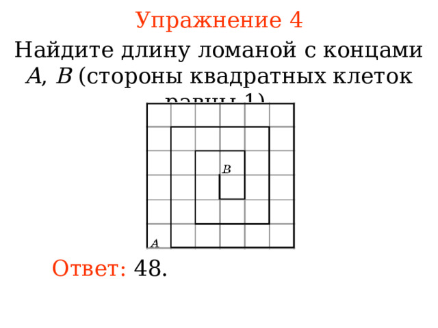 Упражнение 4 Найдите длину ломаной с концами A , B ( стороны квадратных клеток равны 1). В режиме слайдов ответы появляются после кликанья мышкой Ответ: 4 8. 