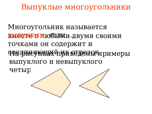 Выпуклые многоугольники Многоугольник называется  выпуклым , если … вместе с любыми двумя своими точками он содержит и соединяющий их отрезок. На рисунках приведены примеры выпуклого и невыпуклого четырехугольника. В режиме слайдов ответы появляются после кликанья мышкой 