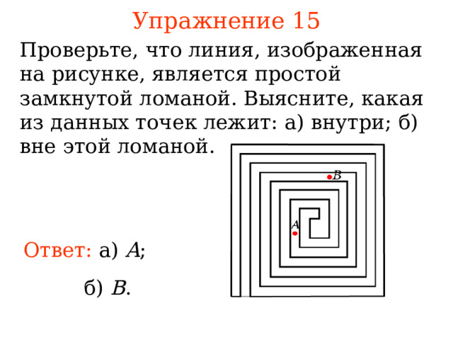 Упражнение 1 5 Проверьте, что линия, изображенная на рисунке, является простой замкнутой ломаной. Выясните, как ая из данных точек леж и т : а) внутри ; б) вне этой ломаной.  В режиме слайдов ответы появляются после кликанья мышкой Ответ: а) A ;  б)  B . 