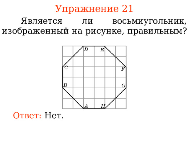 Упражнение 21  Является ли восьмиугольник, изображенный на рисунке, правильным? В режиме слайдов ответы появляются после кликанья мышкой Ответ:  Нет. 