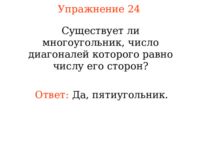 Упражнение 24 Существует ли многоугольник, число диагоналей которого равно числу его сторон? Ответ: Да, пятиугольник. В режиме слайдов ответы появляются после кликанья мышкой 