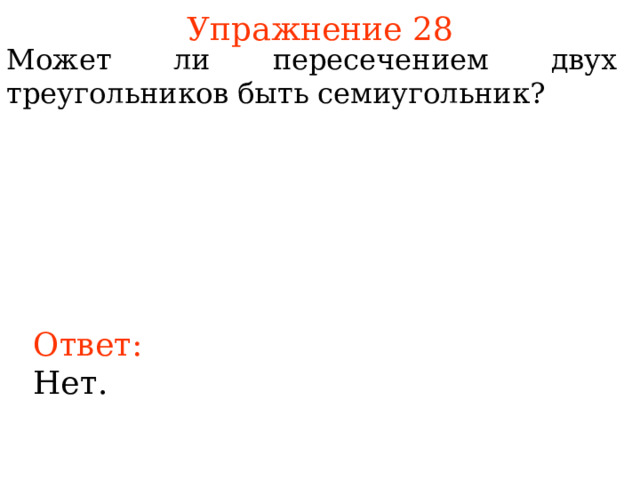 Упражнение 28 Может ли пересечением двух треугольников быть семиугольник? В режиме слайдов ответы появляются после кликанья мышкой Ответ: Нет. 