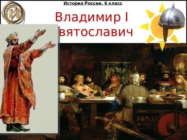 История России. 6 класс Владимир I Святославич  Михайлова Надежда Михайловна 