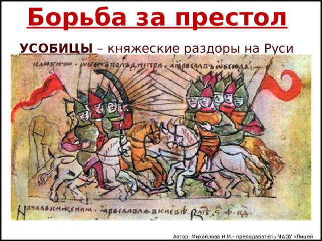 Борьба за престол УСОБИЦЫ  – княжеские раздоры на Руси    Первая усобица на Руси 977-980    Автор: Михайлова Н.М.- преподаватель МАОУ «Лицей № 21» 