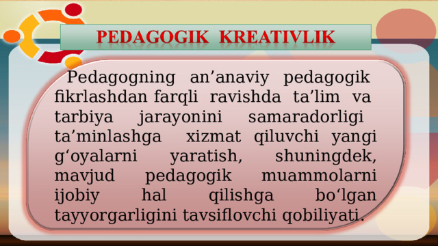 P edagogning an’anaviy pedagogik fikrlashdan farqli ravishda ta’lim va tarbiya jarayonini samaradorligi ta’minlashga xizmat qiluvchi yangi g‘oyalarni yaratish, shuningdek, mavjud pedagogik muammolarni ijobiy  hal qilishga bo‘lgan tayyorgarligini tavsiflovchi qobiliyati . 