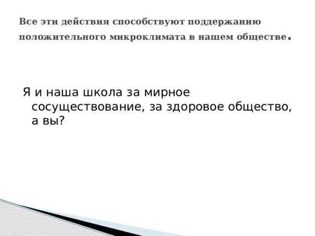 Все эти действия способствуют поддержанию положительного микроклимата в нашем обществе . Я и наша школа за мирное сосуществование, за здоровое общество, а вы? 