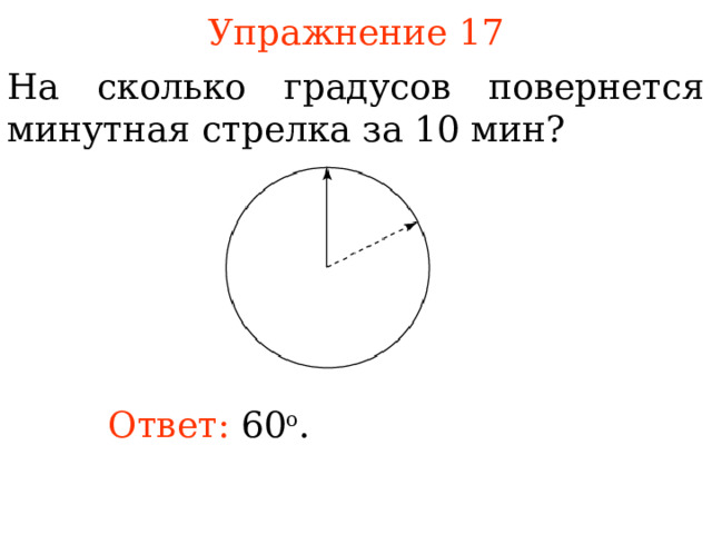 Упражнение 1 7 На сколько градусов повернется минутная стрелка за 10 мин? В режиме слайдов ответы появляются после кликанья мышкой Ответ:  6 0 о .  