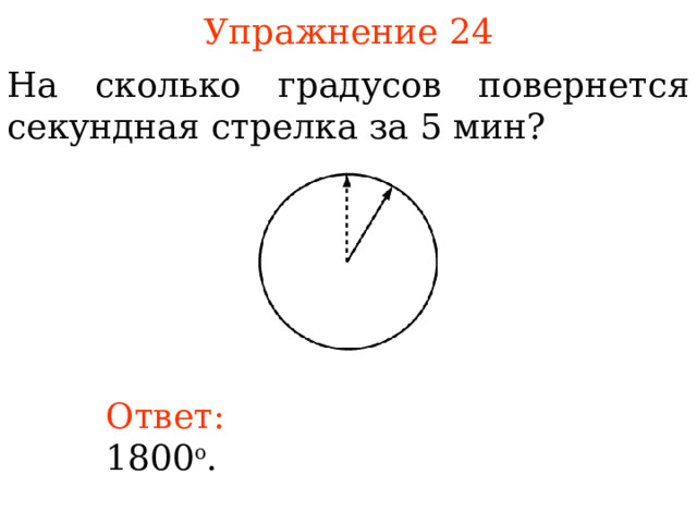 Упражнение 2 4 На сколько градусов повернется секундная стрелка за 5 мин? В режиме слайдов ответы появляются после кликанья мышкой Ответ: 18 0 0 о .  