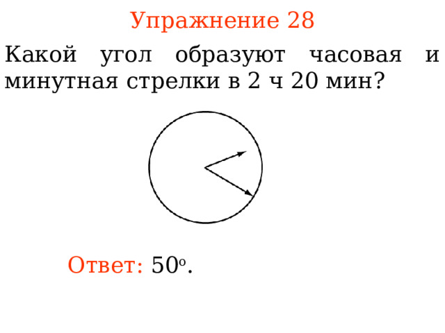 Упражнение 2 8 Какой угол образуют часовая и минутная стрелки в 2 ч 20 мин ? В режиме слайдов ответы появляются после кликанья мышкой Ответ: 50 о .  