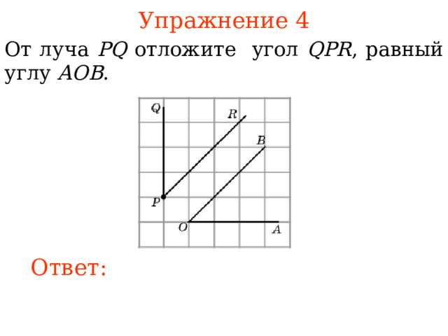 Упражнение 4 От луча PQ отложите угол QPR , равный углу AOB .  В режиме слайдов ответы появляются после кликанья мышкой Ответ: 