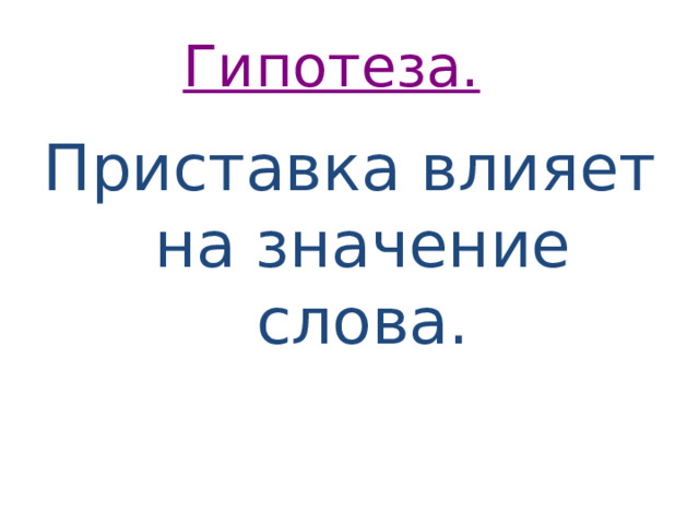 Гипотеза.   Приставка влияет на значение слова. 