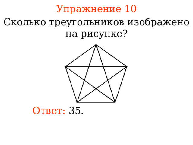 Упражнение 10 Сколько треугольников изображено на рисунке? В режиме слайдов ответы появляются после кликанья мышкой Ответ: 35. 