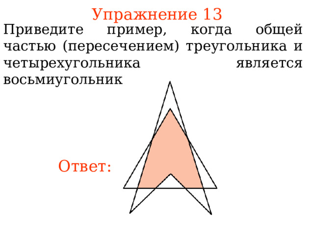Упражнение 13 Приведите пример, когда общей частью (пересечением) треугольника и четырехугольника является восьмиугольник. В режиме слайдов ответы появляются после кликанья мышкой Ответ: 