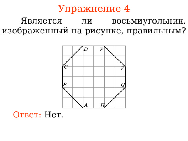 Упражнение 4  Является ли восьмиугольник, изображенный на рисунке, правильным? В режиме слайдов ответы появляются после кликанья мышкой Ответ:  Нет. 