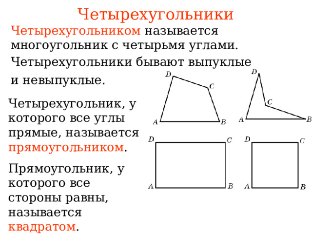 Четырехугольники Четырехугольником называется многоугольник с четырьмя углами. Четырехугольники бывают выпуклые и невыпуклые. Четырехугольник, у которого все углы прямые, называется прямоугольником . В режиме слайдов ответы появляются после кликанья мышкой Прямоугольник, у которого все стороны равны, называется квадратом . 