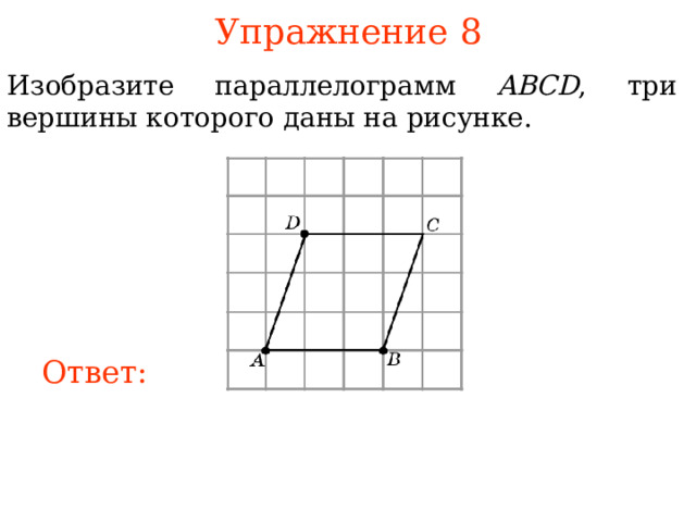 Упражнение 8 Изобразите параллелограмм ABCD , три вершины которого даны на рисунке. В режиме слайдов ответы появляются после кликанья мышкой Ответ: 