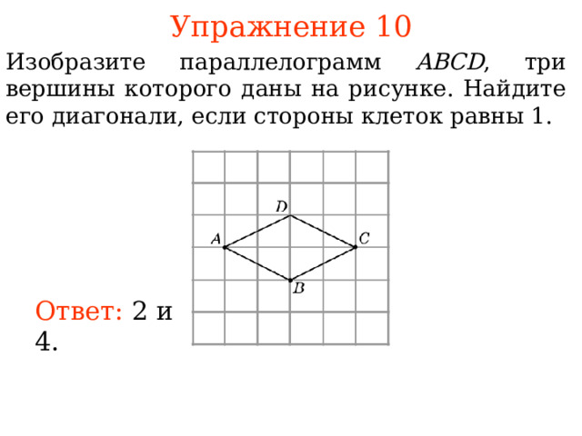 Упражнение 10 Изобразите параллелограмм ABCD , три вершины которого даны на рисунке. Найдите его диагонали, если стороны клеток равны 1. В режиме слайдов ответы появляются после кликанья мышкой Ответ: 2 и 4. 