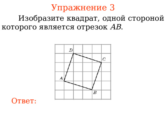 Упражнение 3  Изобразите квадрат, одной стороной которого является отрезок AB . В режиме слайдов ответы появляются после кликанья мышкой Ответ: 
