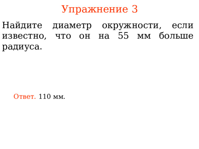 Упражнение 3 Найдите диаметр окружности, если известно, что он на 55 мм больше радиуса. Ответ. В режиме слайдов ответы появляются после кликанья мышкой 