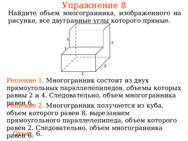 Упражнение 8 Найдите многогранника, изображенного на рисунке, все двугранные углы которого прямые. Решение 1. ногогранник состоит из двух , равн  . Следовательно, многогранника рав  . Решение 2. ногогранник Следовательно, многогранника рав  . Ответ. 