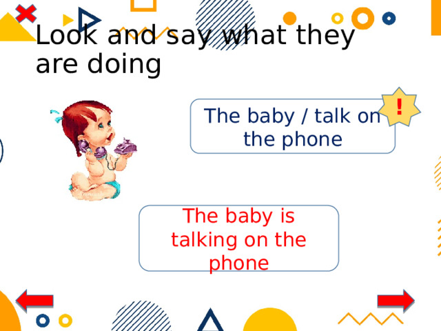 Look and say what they are doing ! The baby / talk on the phone The baby is talking on the phone 