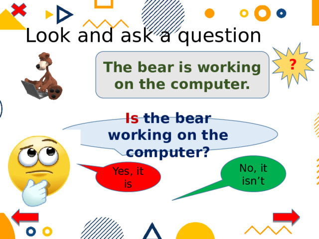 Look and ask a question ? The bear is working on the computer. Is the bear working on the computer? No, it isn’t Yes, it is 
