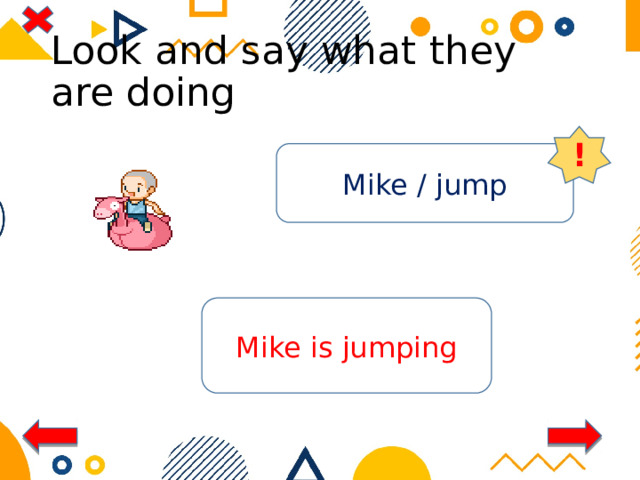 Look and say what they are doing ! Mike / jump Mike is jumping 
