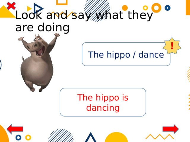Look and say what they are doing ! The hippo / dance The hippo is dancing 