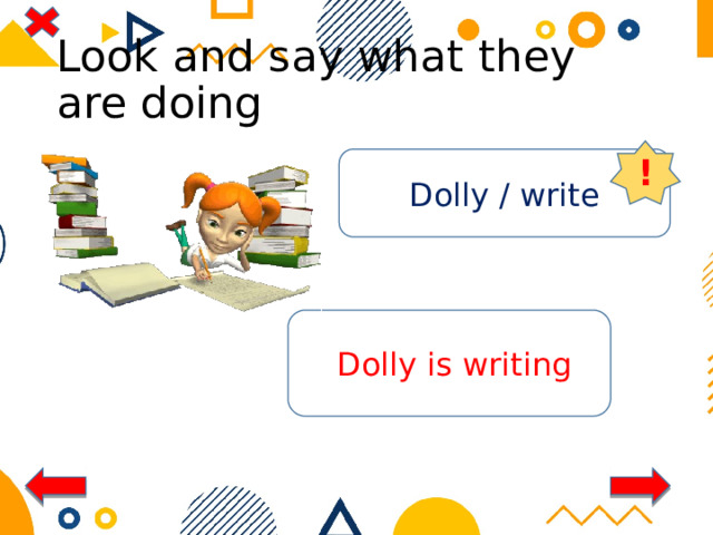 Look and say what they are doing ! Dolly / write  Dolly is writing 