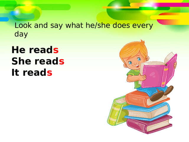 Look and say what he/she does every day He read s She read s It read s 