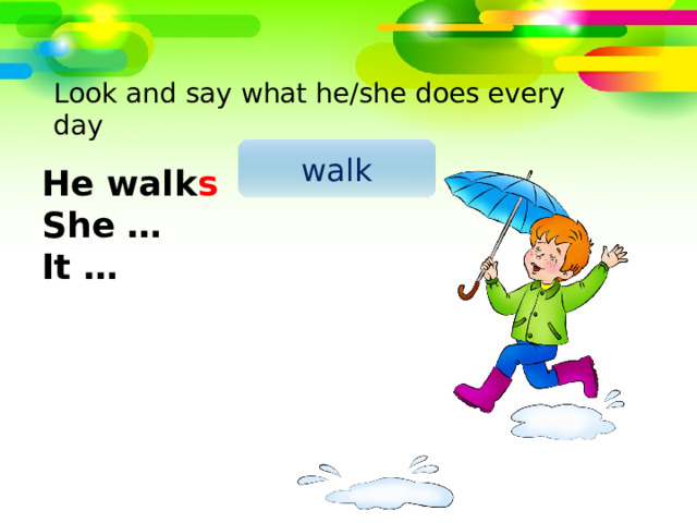 Look and say what he/she does every day walk He walk s She … It … 