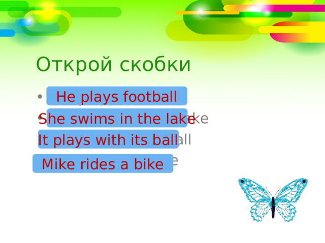 Открой скобки He plays football Не ( play) football She (swim) in the lake It (play) with its ball Mike ( ride) a bike She swims in the lake It plays with its ball Mike rides a bike 