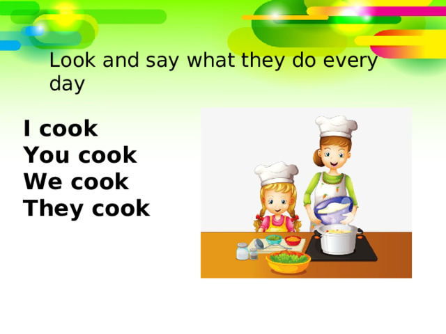 Look and say what they do every day I cook You cook We cook They cook 