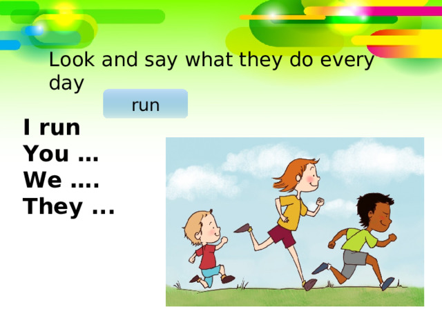 Look and say what they do every day run I run You … We …. They ... 