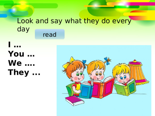 Look and say what they do every day read I … You … We …. They ... 